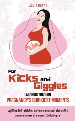For Kicks and Giggles: Laughing Through Pregnancy's Quirkiest Moments by Duffy, Julia