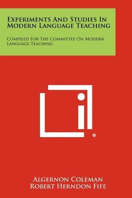 Experiments and Studies in Modern Language Teaching: Compiled for the Committee on Modern Language Teaching by Coleman, Algernon