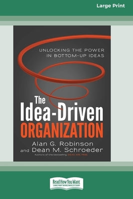 The Idea-Driven Organization: Unlocking the Power in Bottom-Up Ideas [Large Print 16 Pt Edition] by Robinson, Alan G.
