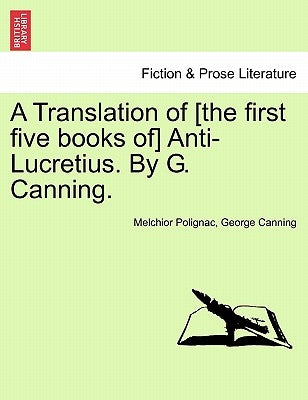 A Translation of [The First Five Books Of] Anti-Lucretius. by G. Canning. by Polignac, Melchior
