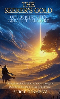 The Seeker's Gold: Unlocking Life's Greatest Treasure by Shambav, Shree