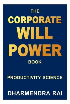 The Corporate Willpower Book: Productivity Science by Rai, Dharmendra
