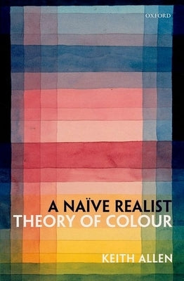 A Naive Realist Theory of Colour by Allen, Keith