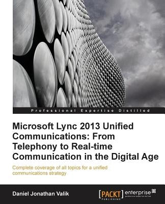Microsoft Lync 2013 Unified Communications: From Telephony to Real-Time Communication in the Digital Age by Jonathan Valik, Daniel