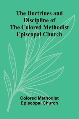 The Doctrines and Discipline of the Colored Methodist Episcopal Church by Methodist Episcopal Church, Colored