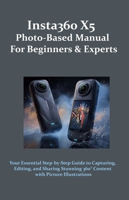 Insta360 X5 Photo-Based Manual for Beginners & Experts: Your Essential Step-by-Step Guide to Capturing, Editing, and Sharing Stunning 360° Content wit by Frame, Beyond