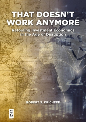 That Doesn't Work Anymore: Retooling Investment Economics in the Age of Disruption by Kricheff, Robert S.