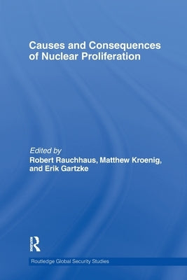 Causes and Consequences of Nuclear Proliferation by Rauchhaus, Robert