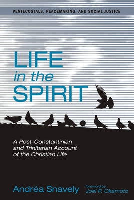 Life in the Spirit: A Post-Constantinian and Trinitarian Account of the Christian Life by Snavely, Andréa