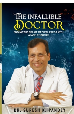 The Infallible Doctor: Ending the Era of Medical Error with AI and Robotics by Dr Suresh Kumar Pandey