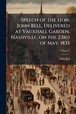 Speech of the Hon. John Bell, Delivered at Vauxhall Garden, Nashville, on the 23rd of May, 1835; Volume 2 by Bell, John