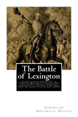 The Battle of Lexington: Fought in and around the City of Lexington, Missouri, on September 18th, 19th and 20th, 1861, by forces under command by Lexington Historical Society