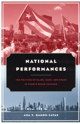 National Performances: The Politics of Class, Race, and Space in Puerto Rican Chicago by Ramos-Zayas, Ana Y.