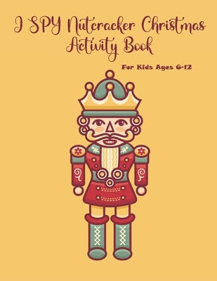 I SPY Nutcracker Christmas Activity Book For Kids Ages 6-12: Fun Book Of Entertaining Games And Activities For Young Kids, Coloring Designs by Publishing, Chikku