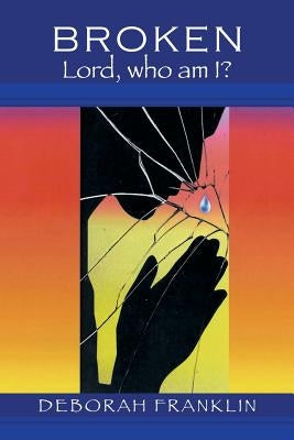 Broken: Lord, Who Am I? by Franklin, Deborah