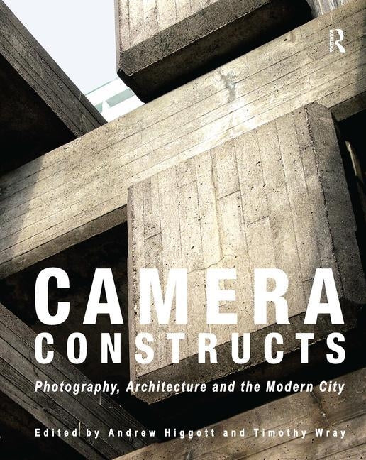 Camera Constructs: Photography, Architecture and the Modern City by Higgott, Andrew