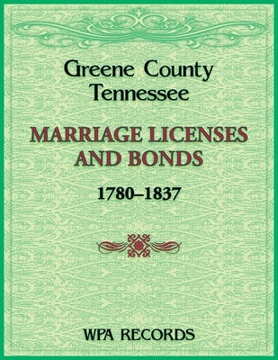 Greene County, Tennessee Marriage Licenses and Bonds, 1780-1837 by Wpa Records