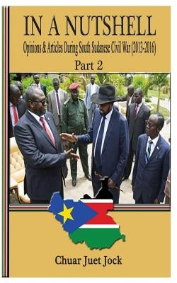 In a Nutshell Part 2: Opinions & Articles During South Sudanese Civil War by Juet, Sandro Chuar