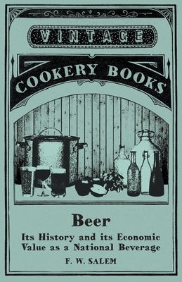 Beer - Its History and its Economic Value as a National Beverage by Salem, F. W.