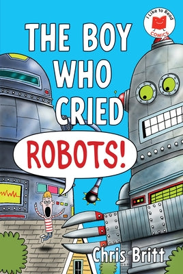 The Boy Who Cried Robots! by Britt, Chris