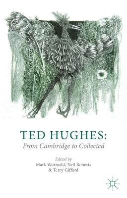 Ted Hughes: From Cambridge to Collected by Wormald, M.