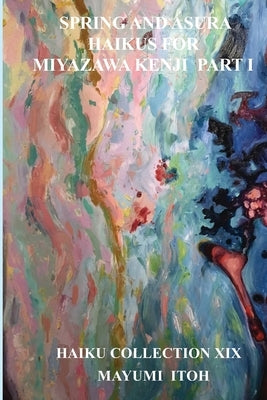 Spring and Asura: Haikus for Miyazawa Kenji Part I by Itoh, Mayumi