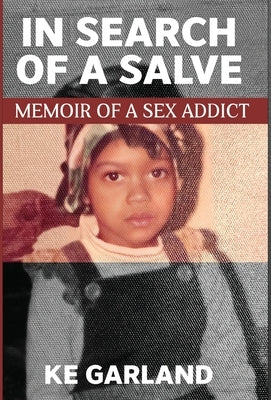 In Search of a Salve: Memoir of a Sex Addict by Garland, K. E.