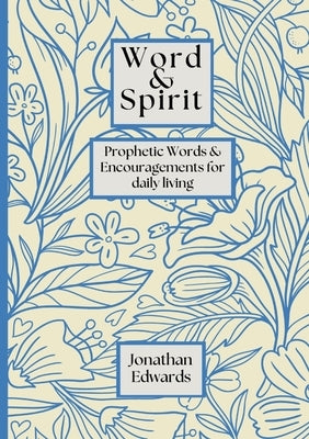 Word & Spirit: Prophetic Words & Encouragement's for Daily Living by Edwards, Jonathan
