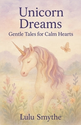 Unicorn Dreams: Gentle Tales for Calm Hearts by Smythe, Lulu
