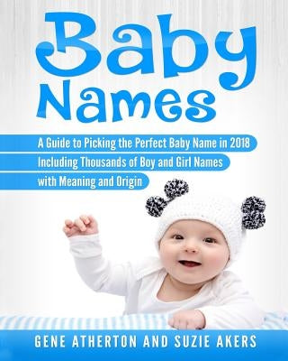 Baby Names: A Guide to Picking the Perfect Baby Name in 2018 Including Thousands of Boy and Girl Names with Meaning and Origin by Akers, Suzie