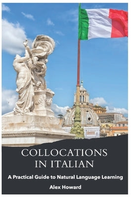 Collocations in Italian: A Practical Guide to Natural Language Learning by Howard, Alexander