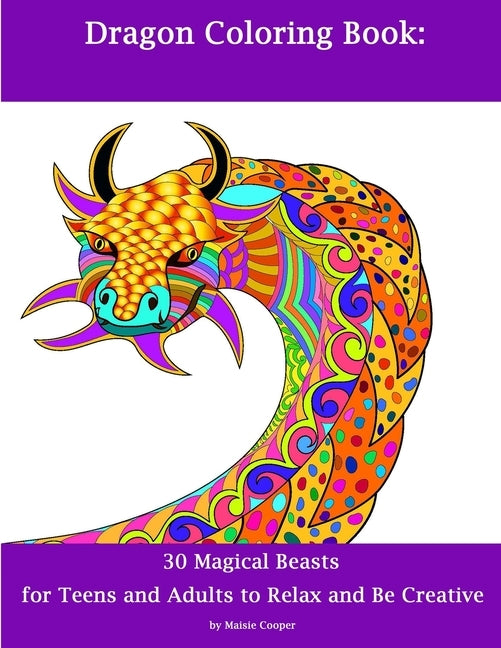 Dragon Coloring Book: 30 Dragons for Teens and Adults to Relax and Be Creative by Cooper, Maisie