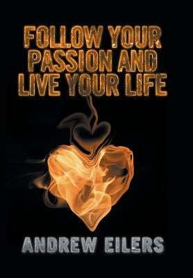 Follow Your Passion and Live Your Life by Eilers, Andrew