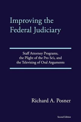 Improving the Federal Judiciary: Staff Attorney Programs, the Plight of the Pro Se's, and the Televising of Oral Arguments by Posner, Richard a.