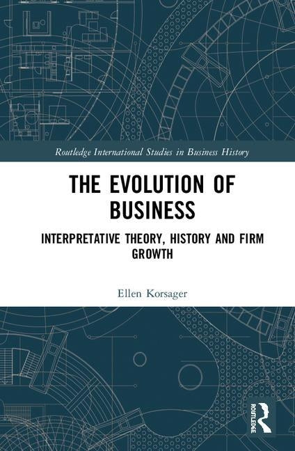 The Evolution of Business: Interpretative Theory, History and Firm Growth by Korsager, Ellen