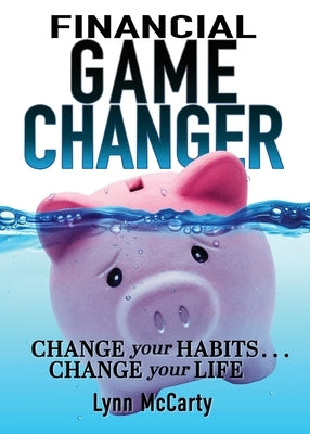 Financial Game Changer: Change Your Habits . . . Change Your Life by McCarty, Lynn