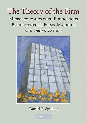 The Theory of the Firm: Microeconomics with Endogenous Entrepreneurs, Firms, Markets, and Organizations by Spulber, Daniel F.