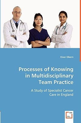 Processes of Knowing in Multidisciplinary Team Practice by Oborn, Eivor