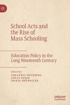 School Acts and the Rise of Mass Schooling: Education Policy in the Long Nineteenth Century by Westberg, Johannes