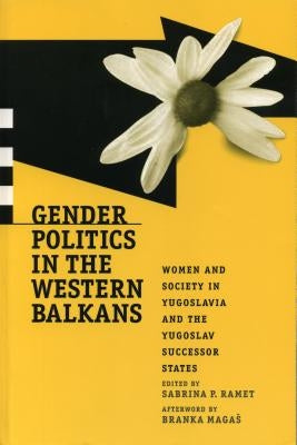 Gender Politics in the Western Balkans: Women and Society in Yugoslavia and the Yugoslav Successor States by Ramet, Sabrina P.