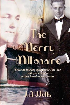 The Merry Millionaire: Entering Into the Spirit of the Jazz Age with Gay Abandon by Wells, J. a.