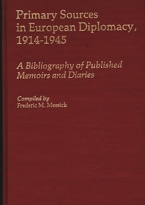 Primary Sources in European Diplomacy, 1914-1945: A Bibliography of Published Memoirs and Diaries by Messick, Frederic
