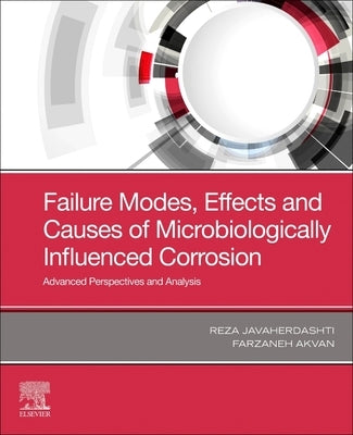 Failure Modes, Effects and Causes of Microbiologically Influenced Corrosion: Advanced Perspectives and Analysis by Javaherdashti, Reza