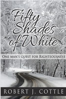 Fifty Shades of White: One Man's Quest for Righteousness by Cottle, Robert J.