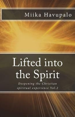 Lifted into the Spirit: Deepening the Christian spiritual experience by Havupalo, Miika