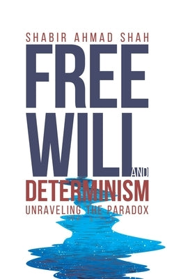 Free Will and Determinism: Unraveling the Paradox by Shah, Shabir Ahmad