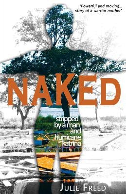 Naked: Stripped by a Man and Hurricane Katrina by Freed Phd, Julie