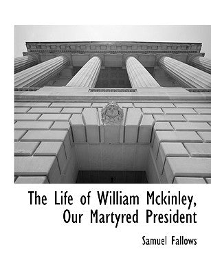 The Life of William Mckinley, Our Martyred President by Fallows, Samuel