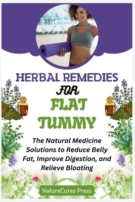 Herbal Remedies for Flat Tummy: The Natural Medicine Solutions to Reduce Belly Fat, Improve Digestion, and Relieve Bloating by Press, Naturecures