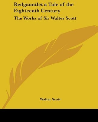 Redgauntlet a Tale of the Eighteenth Century: The Works of Sir Walter Scott by Scott, Walter
